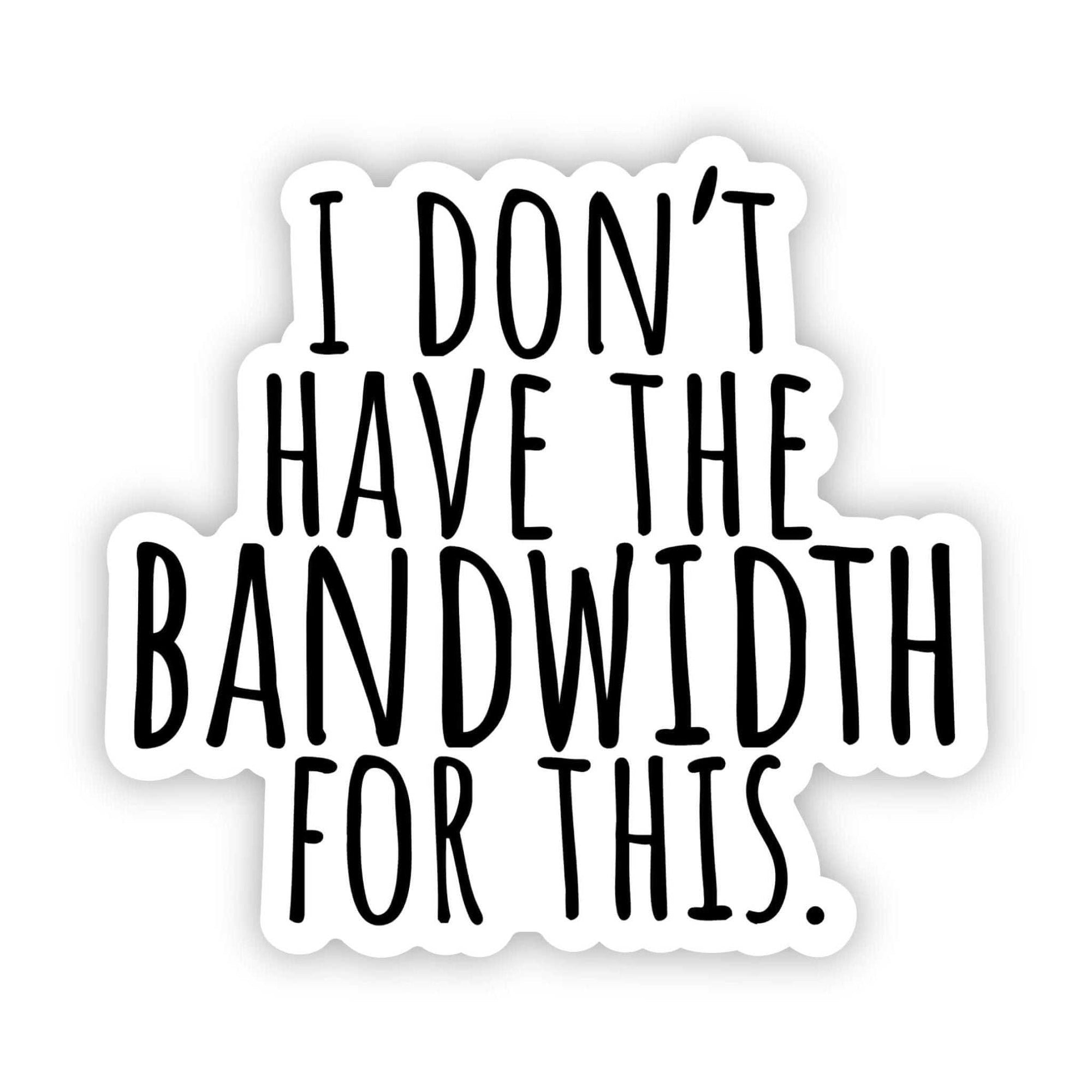 "I don't have the bandwidth for this" black text vinyl sticker for laptops and water bottles