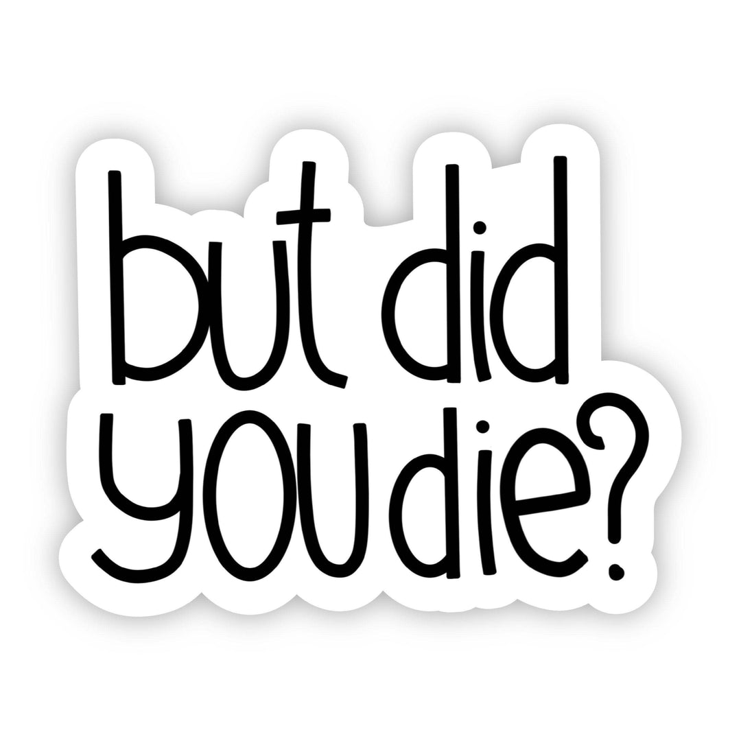 But Did You Die? sarcasm sticker with black text on white background, waterproof vinyl decal for laptops and water bottles